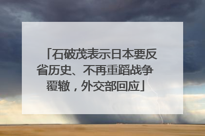 石破茂表示日本要反省历史、不再重蹈战争覆辙，外交部回应