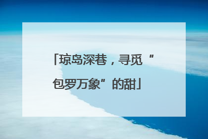 琼岛深巷，寻觅“包罗万象”的甜