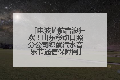 电波护航音浪狂欢！山东移动日照分公司织就汽水音乐节通信保障网