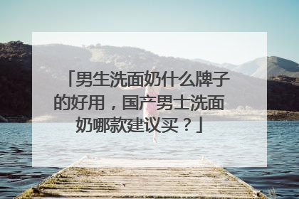 男生洗面奶什么牌子的好用，国产男士洗面奶哪款建议买？