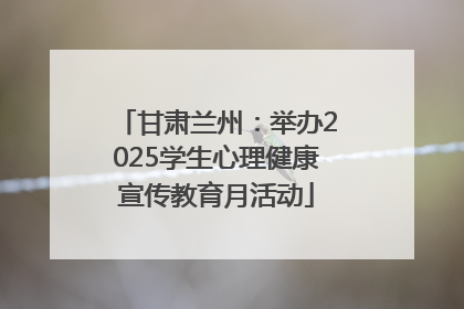 甘肃兰州：举办2025学生心理健康宣传教育月活动