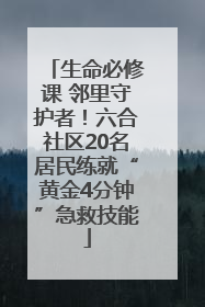 生命必修课 邻里守护者！六合社区20名居民练就“黄金4分钟”急救技能