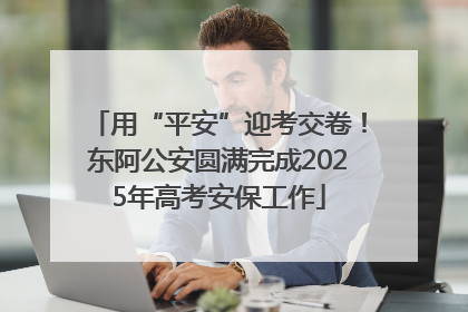 用“平安”迎考交卷！东阿公安圆满完成2025年高考安保工作