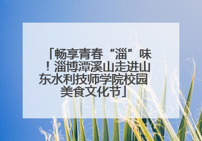 畅享青春“淄”味！淄博潭溪山走进山东水利技师学院校园美食文化节