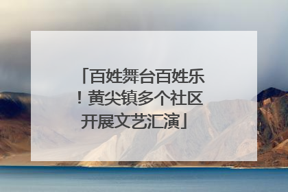 百姓舞台百姓乐！黄尖镇多个社区开展文艺汇演