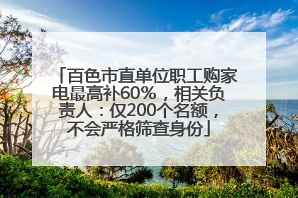 百色市直单位职工购家电最高补60％，相关负责人：仅200个名额，不会严格筛查身份