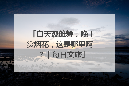 白天观傩舞，晚上赏烟花，这是哪里啊？｜每日文旅