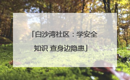 白沙湾社区：学安全知识 查身边隐患