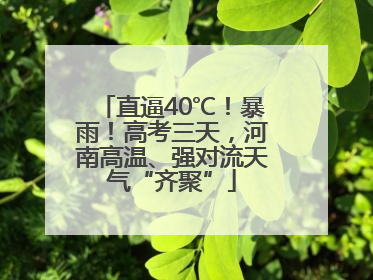 直逼40℃！暴雨！高考三天，河南高温、强对流天气“齐聚”