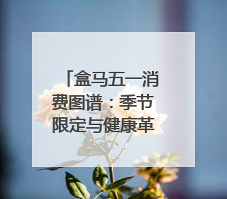 盒马五一消费图谱：季节限定与健康革命共筑消费新篇章