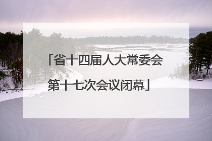 省十四届人大常委会第十七次会议闭幕
