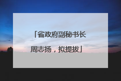 省政府副秘书长周志扬，拟提拔