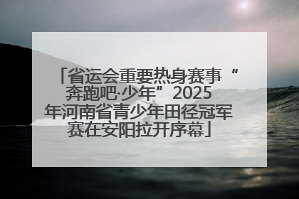 省运会重要热身赛事“奔跑吧·少年”2025年河南省青少年田径冠军赛在安阳拉开序幕