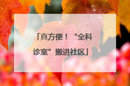真方便！“全科诊室”搬进社区