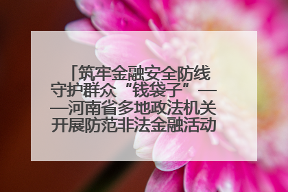 筑牢金融安全防线 守护群众“钱袋子”——河南省多地政法机关开展防范非法金融活动普法宣传活动