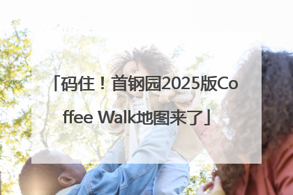 码住！首钢园2025版Coffee Walk地图来了