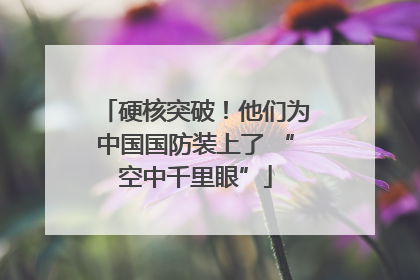 硬核突破！他们为中国国防装上了 “空中千里眼”