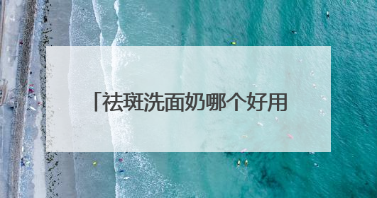 祛斑洗面奶哪个好用更有效？什么牌子的洗面奶好用推荐！