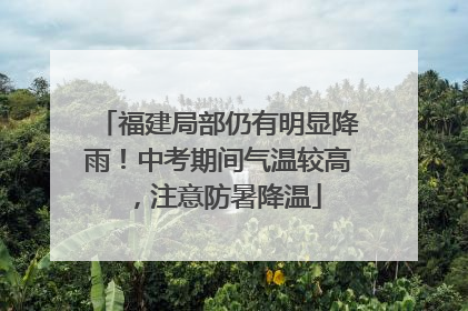 福建局部仍有明显降雨！中考期间气温较高，注意防暑降温