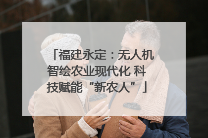 福建永定：无人机智绘农业现代化 科技赋能“新农人”