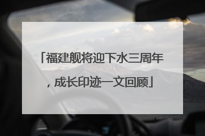 福建舰将迎下水三周年，成长印迹一文回顾