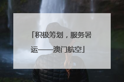 积极筹划，服务暑运——澳门航空