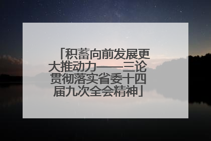 积蓄向前发展更大推动力——三论贯彻落实省委十四届九次全会精神