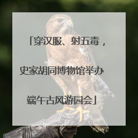 穿汉服、射五毒，史家胡同博物馆举办端午古风游园会