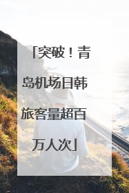 突破！青岛机场日韩旅客量超百万人次