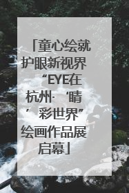 童心绘就护眼新视界“EYE在杭州·‘睛’彩世界”绘画作品展启幕