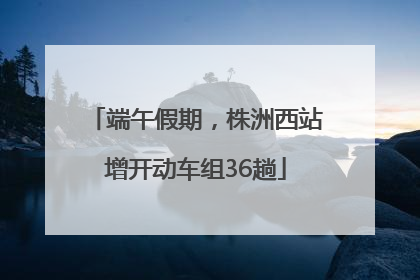 端午假期，株洲西站增开动车组36趟