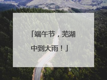 端午节，芜湖中到大雨！