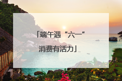 端午遇“六一” 消费有活力