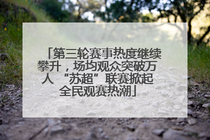 第三轮赛事热度继续攀升，场均观众突破万人 “苏超”联赛掀起全民观赛热潮