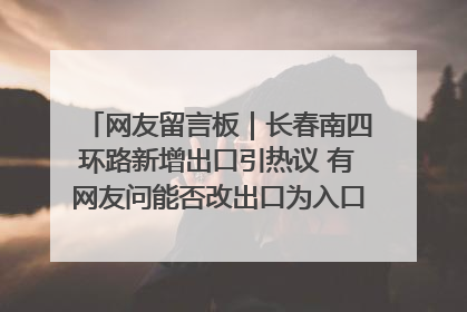 网友留言板｜长春南四环路新增出口引热议 有网友问能否改出口为入口？官方回应来了
