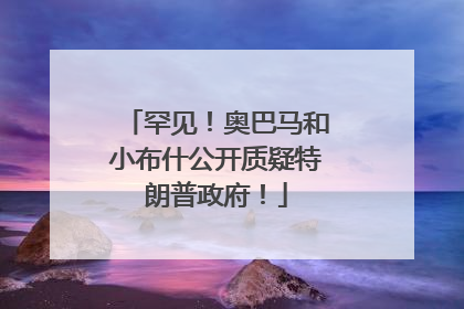 罕见！奥巴马和小布什公开质疑特朗普政府！