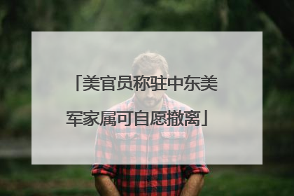 美官员称驻中东美军家属可自愿撤离