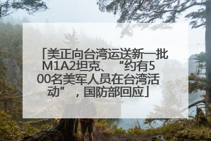 美正向台湾运送新一批M1A2坦克、“约有500名美军人员在台湾活动”，国防部回应