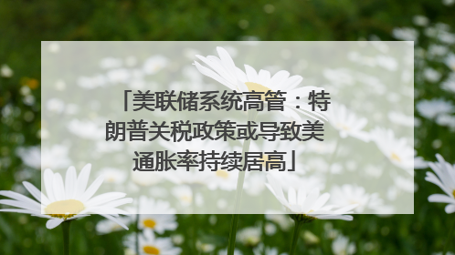 美联储系统高管：特朗普关税政策或导致美通胀率持续居高