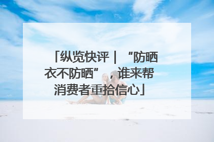 纵览快评｜“防晒衣不防晒”，谁来帮消费者重拾信心