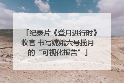 纪录片《登月进行时》收官 书写嫦娥六号揽月的“可视化报告”