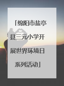 绵阳市盐亭县三元小学开展世界环境日系列活动
