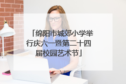 绵阳市城郊小学举行庆六一暨第二十四届校园艺术节