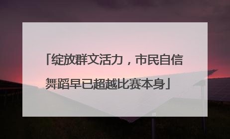 绽放群文活力，市民自信舞蹈早已超越比赛本身