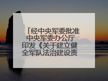 经中央军委批准 中央军委办公厅印发《关于建立健全军队法治建设责任体系的通知》
