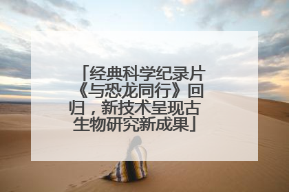 经典科学纪录片《与恐龙同行》回归，新技术呈现古生物研究新成果