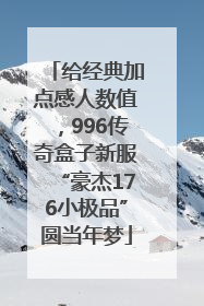 给经典加点感人数值，996传奇盒子新服“豪杰176小极品”圆当年梦