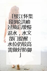 绥江怀集段3轮洪峰过境后缓慢退水，水文部门提醒：水位仍较高需做好防御