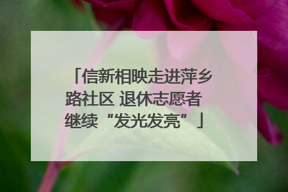 信新相映走进萍乡路社区 退休志愿者继续“发光发亮”