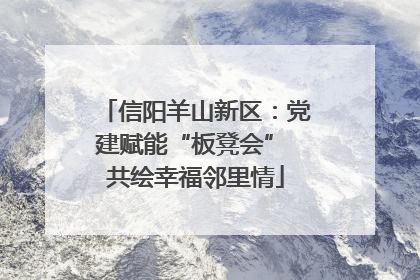 信阳羊山新区：党建赋能“板凳会” 共绘幸福邻里情